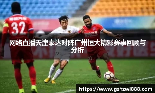 网络直播天津泰达对阵广州恒大精彩赛事回顾与分析